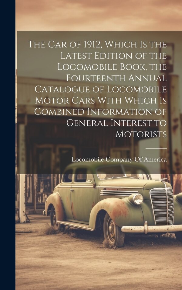 The car of 1912 Which is the Latest Edition of the Locomobile Book the Fourteenth Annual Catalogue of Locomobile Motor Cars With Which is