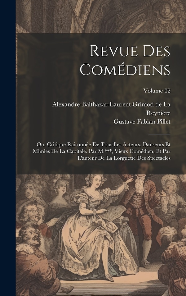 Revue des comédiens; ou Critique raisonnée de tous les acteurs danseurs et mimies de la capitale. Par M.*** vieux comédien et par | Indigo Chapters