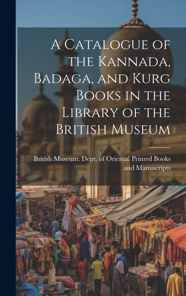 A Catalogue of the Kannada Badaga and Kurg Books in the Library of the British Museum by British Museum Dept of Oriental Pri, Hardcover