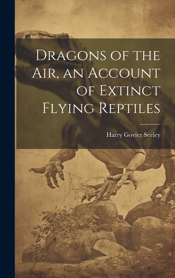 Dragons of the air an Account of Extinct Flying Reptiles by Harry Govier Seeley, Hardcover | Indigo Chapters