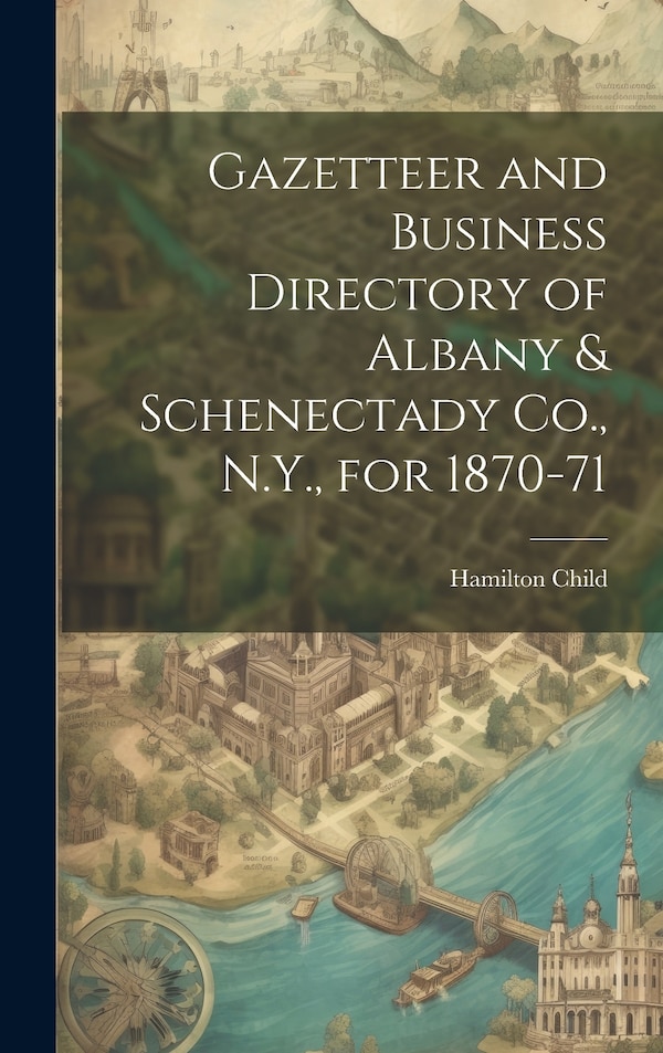 Gazetteer and Business Directory of Albany & Schenectady Co. N.Y. for 1870-71 by Hamilton Child, Hardcover | Indigo Chapters