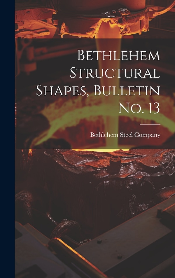 Bethlehem Structural Shapes Bulletin no. 13 by Bethlehem Steel Company, Hardcover | Indigo Chapters
