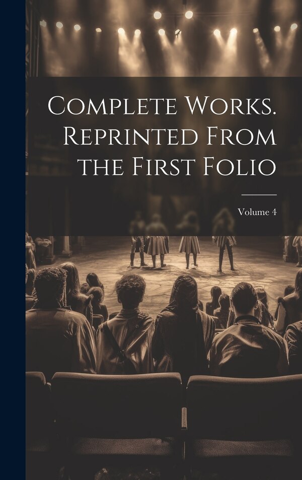 Complete Works. Reprinted From the First Folio; Volume 4 by Anonymous Anonymous, Hardcover | Indigo Chapters
