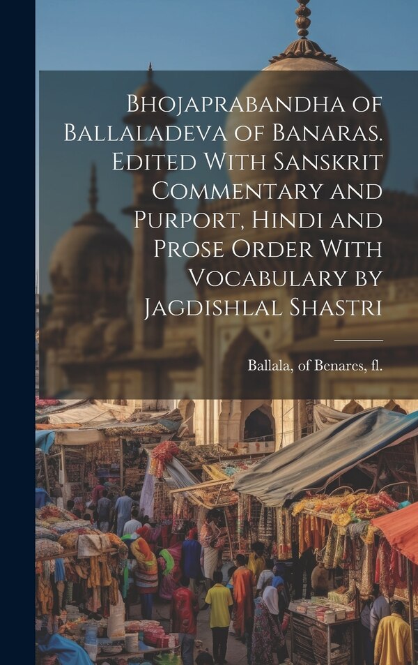 Bhojaprabandha of Ballaladeva of Banaras. Edited With Sanskrit Commentary and Purport Hindi and Prose Order With Vocabulary by Jagdishlal