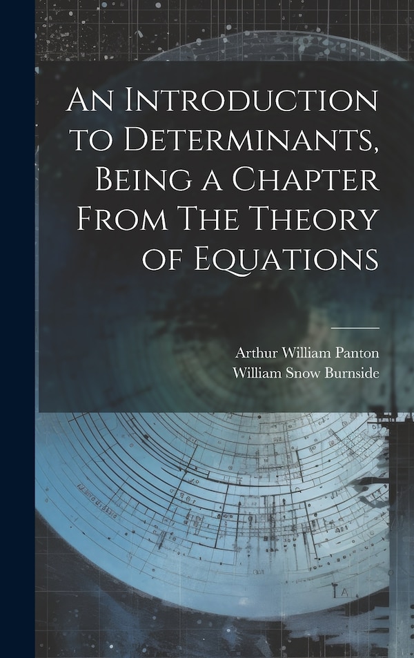 An Introduction to Determinants Being a Chapter From The Theory of Equations by William Snow Burnside, Hardcover | Indigo Chapters