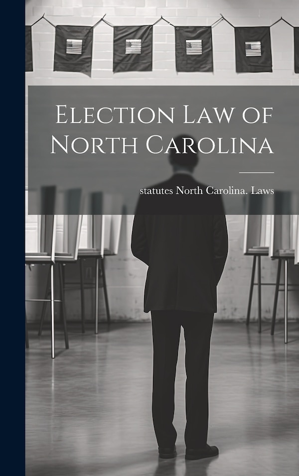 Election law of North Carolina by North Carolina Laws & Statutes, Hardcover | Indigo Chapters