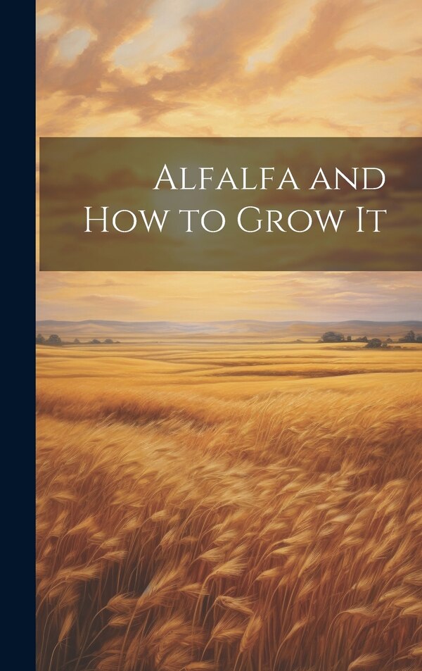 Alfalfa and how to Grow It by Anonymous, Hardcover | Indigo Chapters