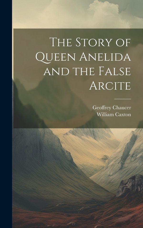 The Story of Queen Anelida and the False Arcite by William Caxton, Hardcover | Indigo Chapters