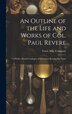 An Outline of the Life and Works of Col. Paul Revere by Towle Mfg Company, Hardcover | Indigo Chapters
