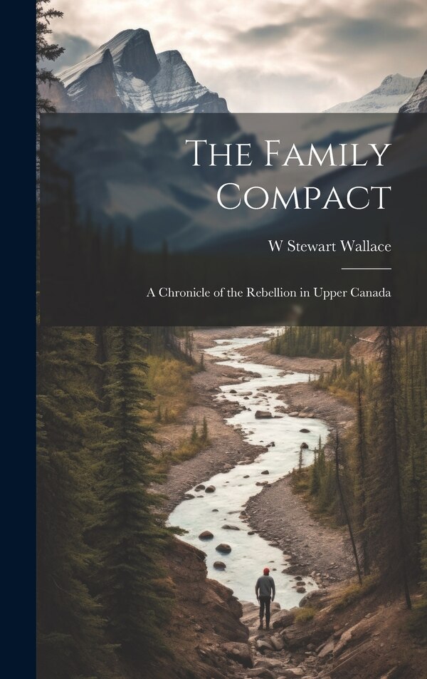 The Family Compact; a Chronicle of the Rebellion in Upper Canada by W Stewart 1884-1970 Wallace, Hardcover | Indigo Chapters