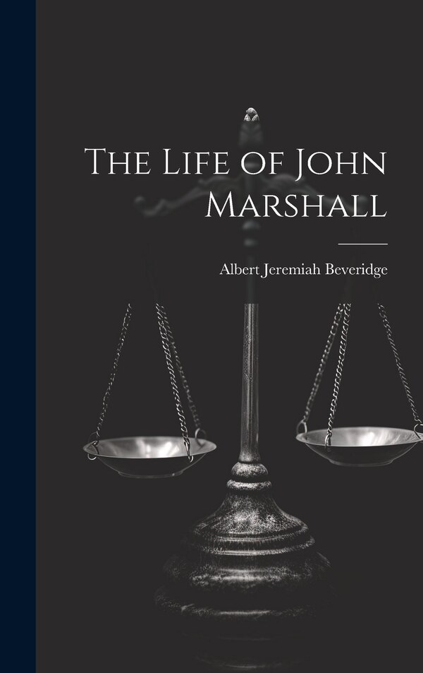The Life of John Marshall by Albert Jeremiah Beveridge, Hardcover | Indigo Chapters