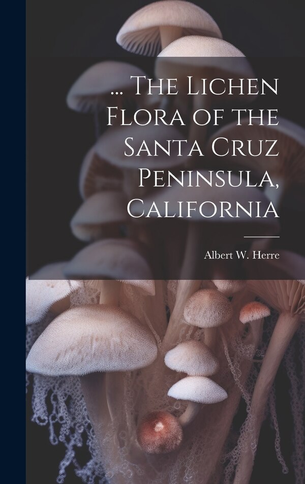 The Lichen Flora of the Santa Cruz Peninsula California by Albert W 1868-1962 Herre, Hardcover | Indigo Chapters