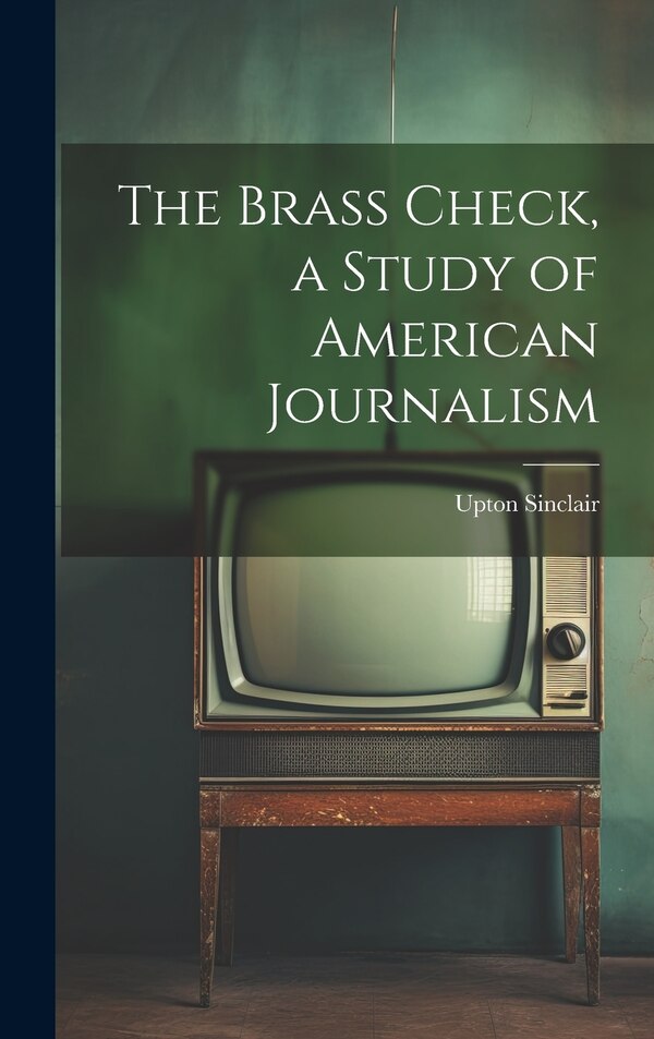 The Brass Check a Study of American Journalism by Upton Sinclair, Hardcover | Indigo Chapters