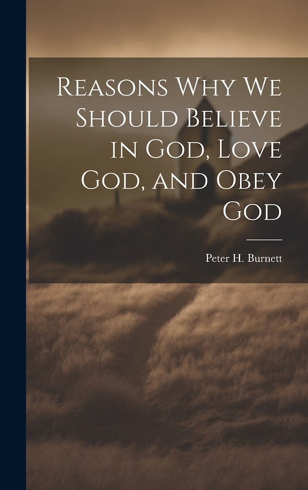 Reasons why we Should Believe in God Love God and Obey God by Peter H 1807-1895 Burnett, Hardcover | Indigo Chapters