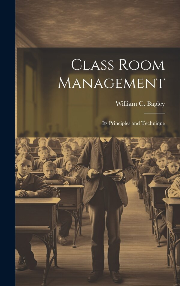 Class Room Management; its Principles and Technique by William C 1874-1946 Bagley, Hardcover | Indigo Chapters