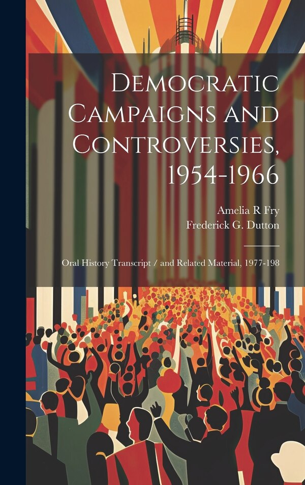 Democratic Campaigns and Controversies 1954-1966 by Amelia R Fry, Hardcover | Indigo Chapters