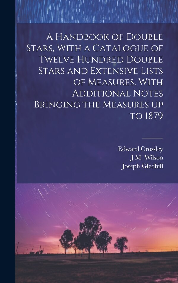 A Handbook of Double Stars With a Catalogue of Twelve Hundred Double Stars and Extensive Lists of Measures. With Additional Notes Bringing