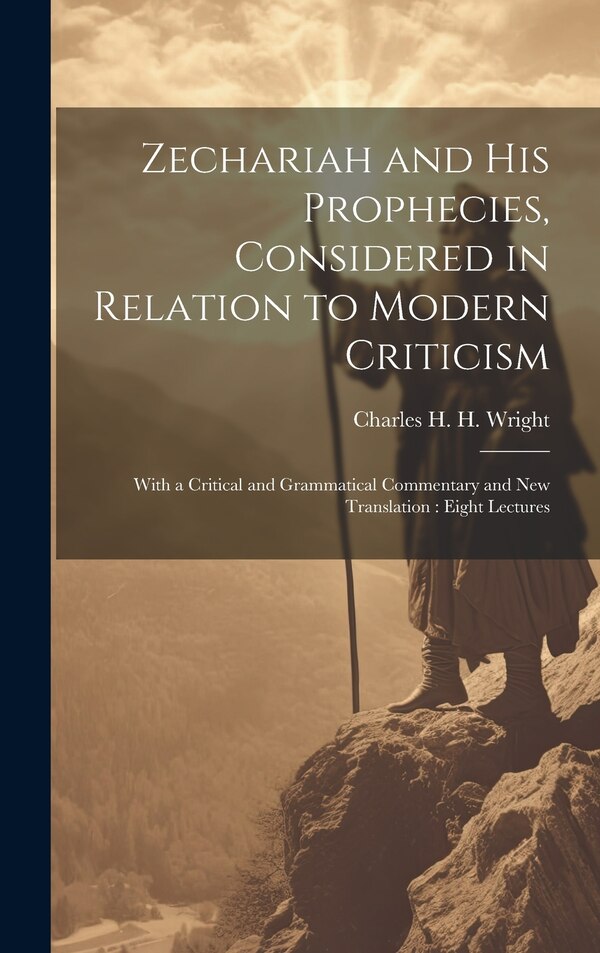 Zechariah and his Prophecies Considered in Relation to Modern Criticism by Charles H H 1836-1909 Wright, Hardcover | Indigo Chapters