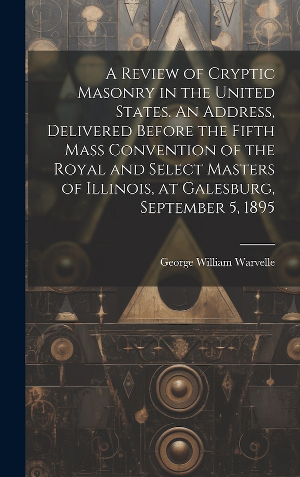 A Review of Cryptic Masonry in the United States. An Address Delivered Before the Fifth Mass Convention of the Royal and Select Masters of