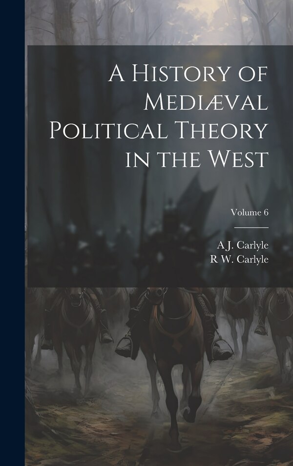 A History of Mediæval Political Theory in the West; Volume 6 by A J 1861-1943 Carlyle, Hardcover | Indigo Chapters