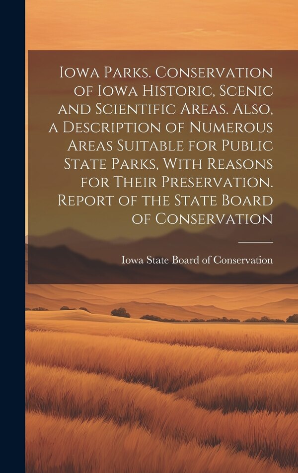 Iowa Parks. Conservation of Iowa Historic Scenic and Scientific Areas. Also a Description of Numerous Areas Suitable for Public State