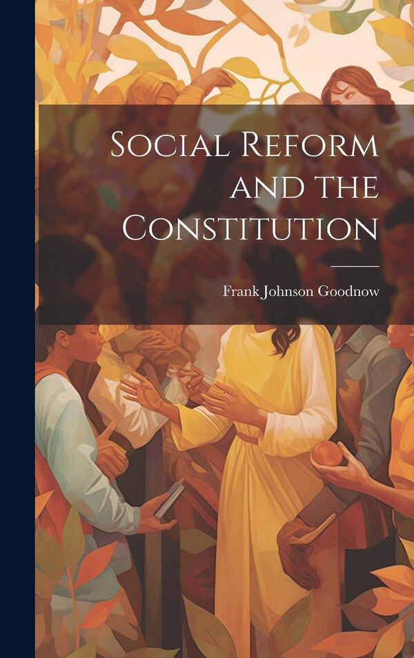 Social Reform and the Constitution by Frank Johnson Goodnow, Hardcover | Indigo Chapters