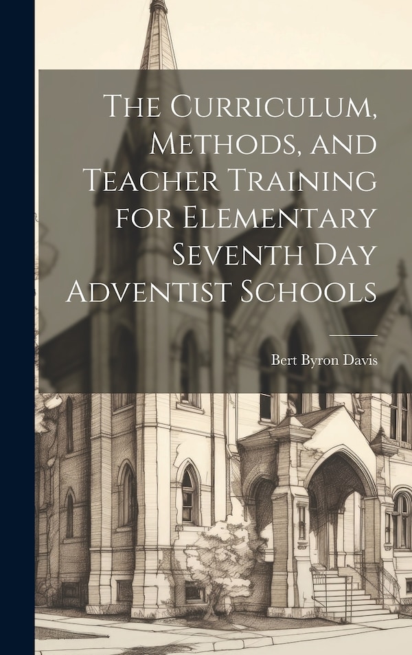 The Curriculum Methods and Teacher Training for Elementary Seventh day Adventist Schools by Bert Byron Davis, Hardcover | Indigo Chapters