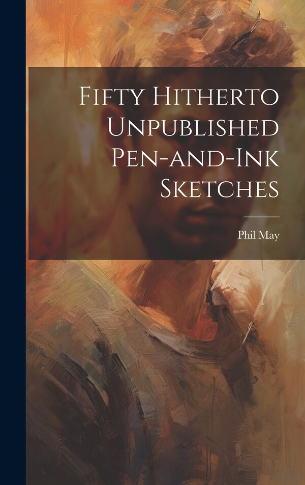 Fifty Hitherto Unpublished Pen-and-ink Sketches by Phil May, Hardcover | Indigo Chapters