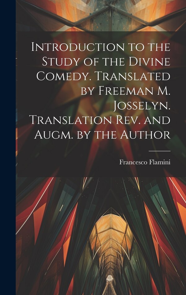 Introduction to the Study of the Divine Comedy. Translated by Freeman M. Josselyn. Translation rev. and Augm. by the Author by Francesco Flamini
