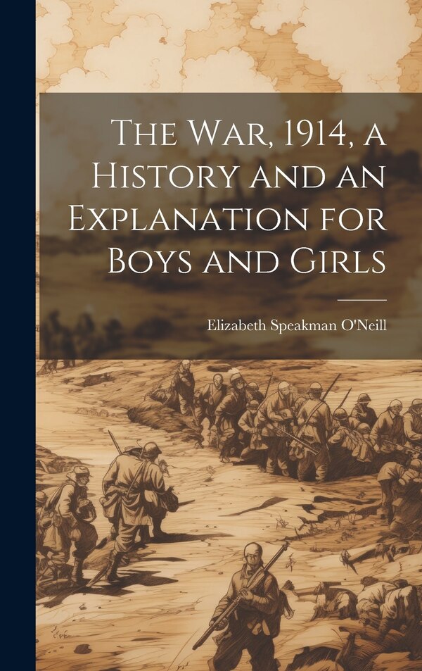 The war 1914 a History and an Explanation for Boys and Girls by Elizabeth Speakman O'neill, Hardcover | Indigo Chapters