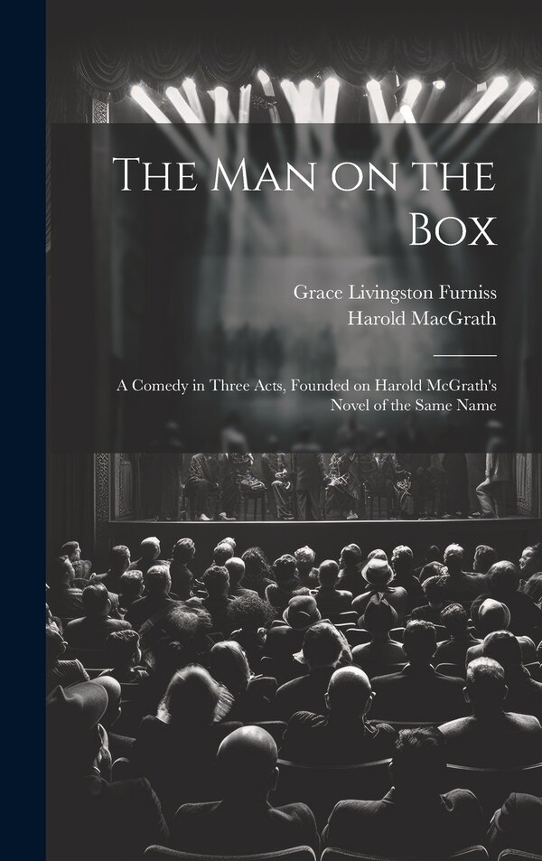 The man on the box; a Comedy in Three Acts Founded on Harold McGrath's Novel of the Same Name by Grace Livingston Furniss, Hardcover