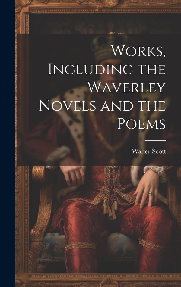 Works Including the Waverley Novels and the Poems by WALTER SCOTT, Hardcover | Indigo Chapters