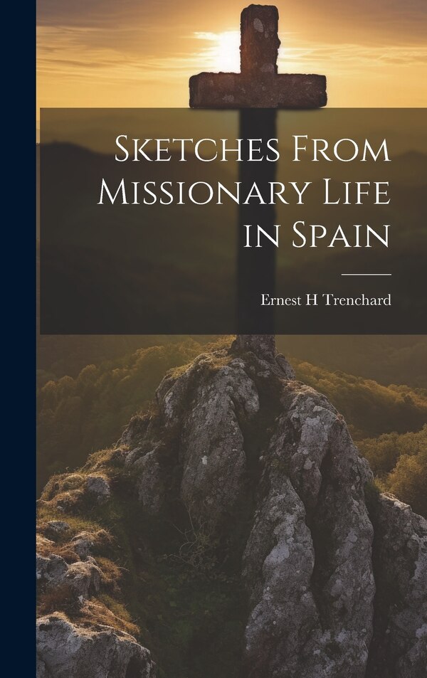Sketches From Missionary Life in Spain by Ernest H Trenchard, Hardcover | Indigo Chapters