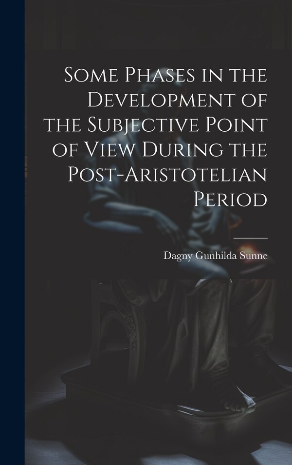 Some Phases in the Development of the Subjective Point of View During the Post-Aristotelian Period by Dagny Gunhilda Sunne, Hardcover