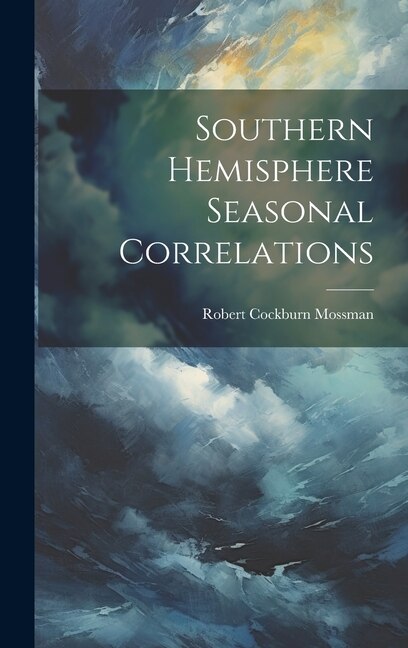 Southern Hemisphere Seasonal Correlations by Robert Cockburn Mossman, Hardcover | Indigo Chapters