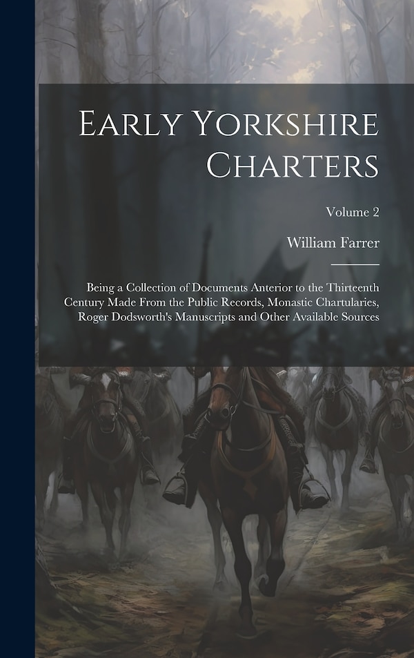 Early Yorkshire Charters; Being a Collection of Documents Anterior to the Thirteenth Century Made From the Public Records Monastic by William Farrer