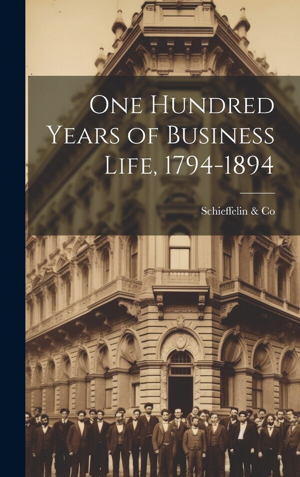 One Hundred Years of Business Life 1794-1894 by Schieffelin & Co, Hardcover | Indigo Chapters