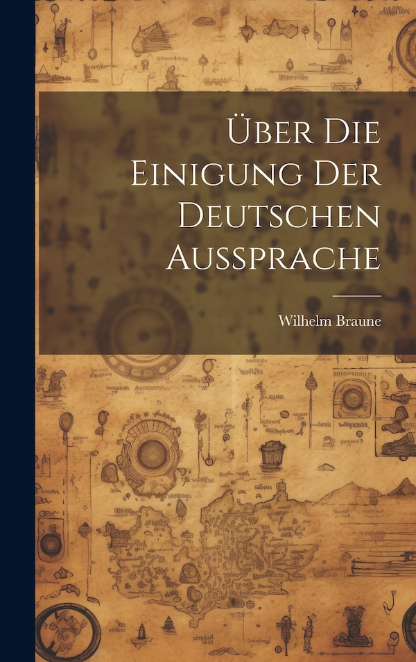 Über Die Einigung Der Deutschen Aussprache by Braune Wilhelm 1850-1926, Hardcover | Indigo Chapters