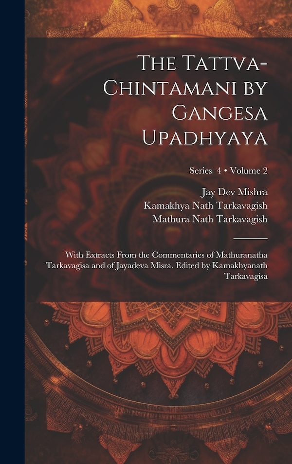 The Tattva-chintamani by Gangesa Upadhyaya; With Extracts From the Commentaries of Mathuranatha Tarkavagisa and of Jayadeva Misra. Edited