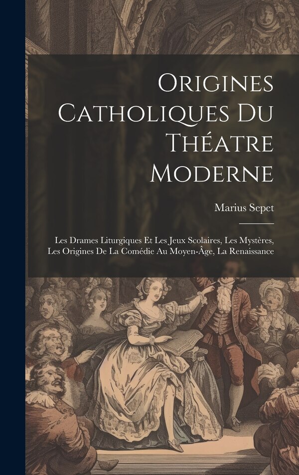 Origines catholiques du théatre moderne by Marius Sepet, Hardcover | Indigo Chapters