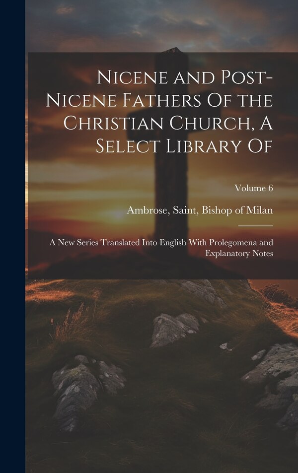 Nicene and Post-Nicene Fathers Of the Christian Church A Select Library Of by Saint Bishop of Milan Ambrose, Hardcover | Indigo Chapters