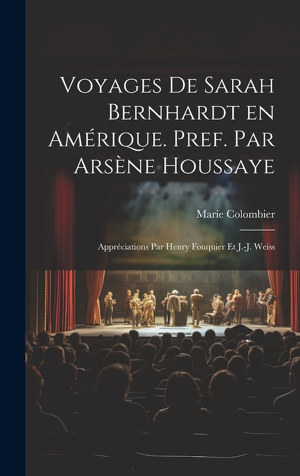 Voyages de Sarah Bernhardt en Amérique. Pref. par Arsène Houssaye; appréciations par Henry Fouquier et J.-J. Weiss by Marie Colombier, Hardcover