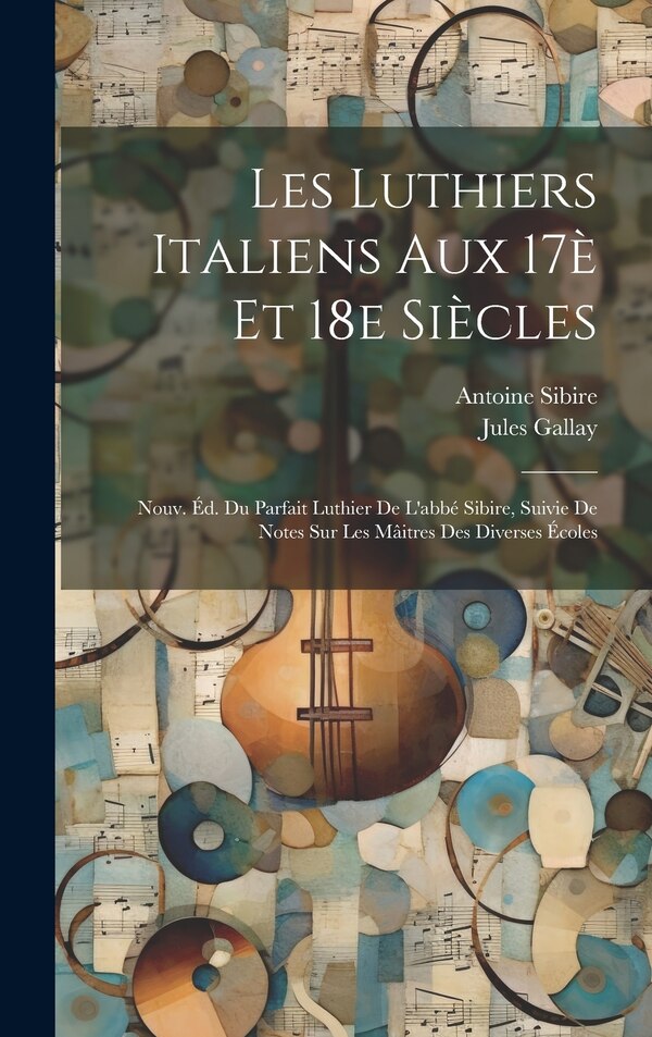 Les luthiers italiens aux 17è et 18e siècles; nouv. éd. du Parfait luthier de l'abbé Sibire suivie de notes sur les mâitres des by Jules Gallay
