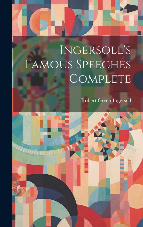 Ingersoll's Famous Speeches Complete by Robert Green 1833-1899 Ingersoll, Hardcover | Indigo Chapters