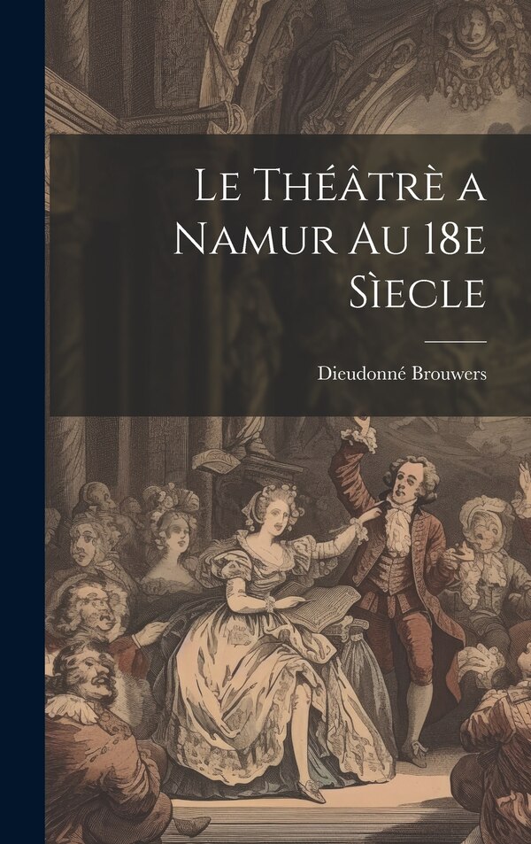Le théâtrè a Namur au 18e sìecle by Brouwers Dieudonné 1874-, Hardcover | Indigo Chapters