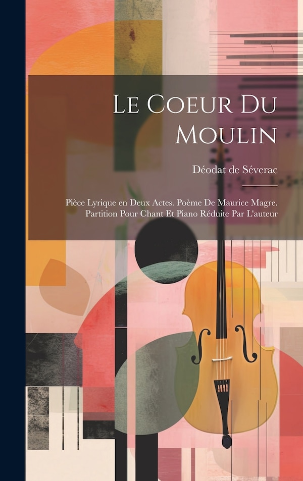 Le coeur du moulin; pièce lyrique en deux actes. Poème de Maurice Magre. Partition pour chant et piano réduite par l'auteur | Indigo Chapters