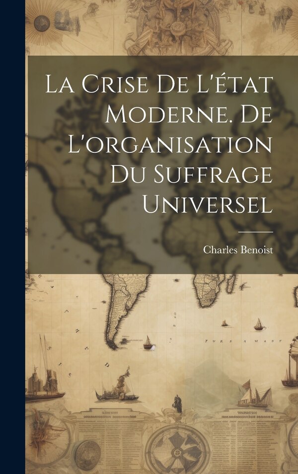 La crise de l'état moderne. De l'organisation du suffrage universel by Charles Benoist, Hardcover | Indigo Chapters