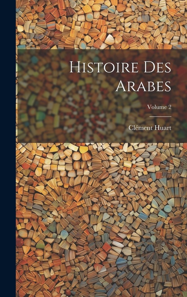 Histoire des Arabes; Volume 2 by Huart Clément 1854-1926, Hardcover | Indigo Chapters