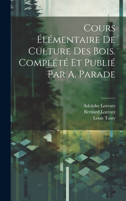 Cours élémentaire de culture des bois. Complété et publié par A. Parade by Bernard Lorentz, Hardcover | Indigo Chapters