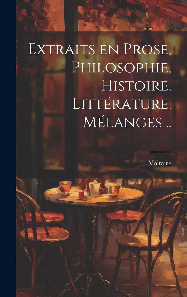 Extraits en prose philosophie histoire littérature mélanges by VOLTAIRE, Hardcover | Indigo Chapters